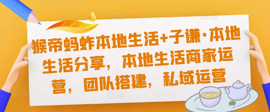 猴帝蚂蚱本地生活+子谦·本地生活分享，本地生活商家运营，团队搭建，私域运营-赚钱驿站