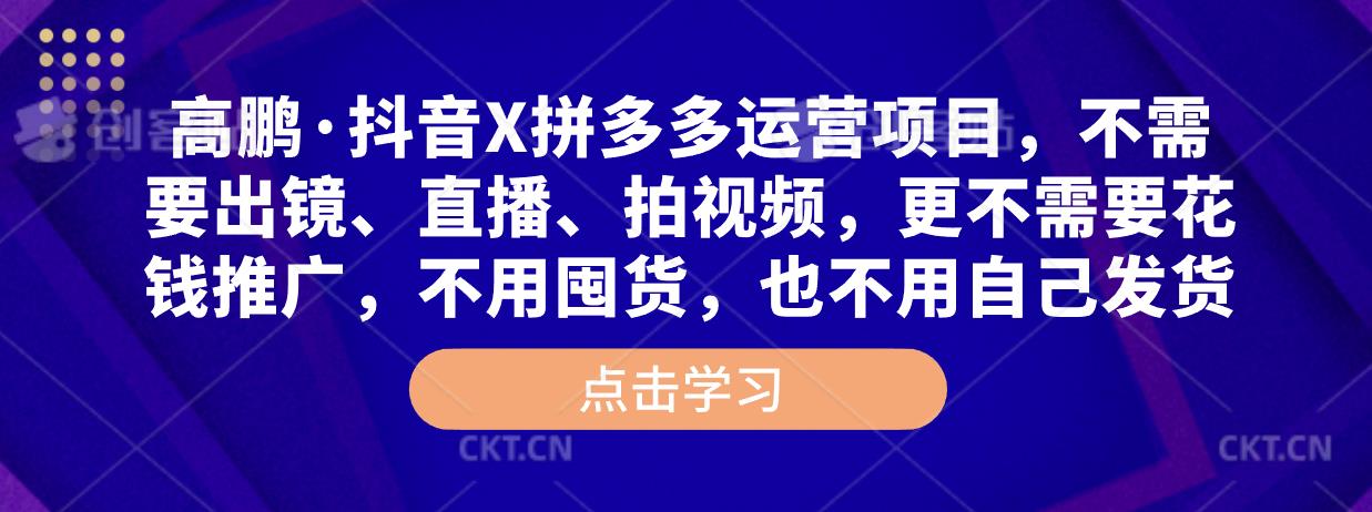 高鹏·抖音X拼多多运营项目，不需要出镜、直播、拍视频，不需要花钱推广，不用囤货，不用自己发货-赚钱驿站