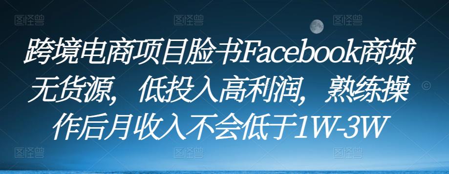 跨境电商项目脸书Facebook商城无货源，低投入高利润，熟练操作后月收入不会低于1W-3W-赚钱驿站