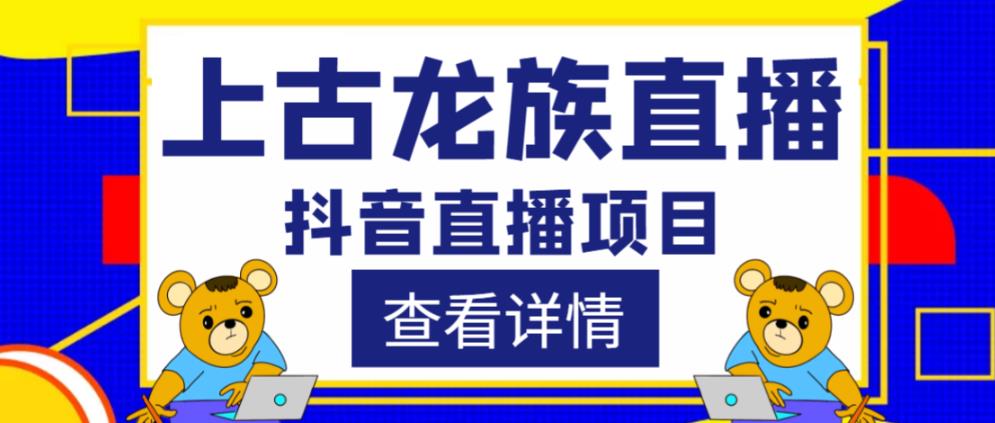 外面收费1980的抖音上古龙族直播项目，可虚拟人直播，抖音报白，实时互动直播-赚钱驿站