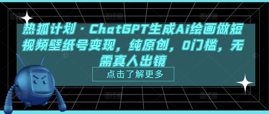 热狐计划·ChatGPT生成Ai绘画做短视频壁纸号变现，纯原创，0门槛，无需真人出镜-赚钱驿站