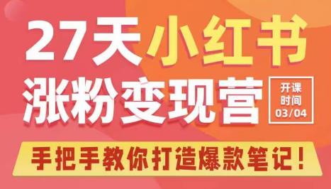 27天小红书涨粉变现营第6期，手把手教你打造爆款笔记（3月新课）-赚钱驿站