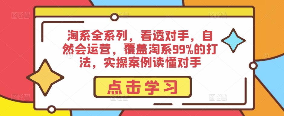 淘系全系列，看透对手，自然会运营，覆盖淘系99%的打法，实操案例读懂对手-赚钱驿站