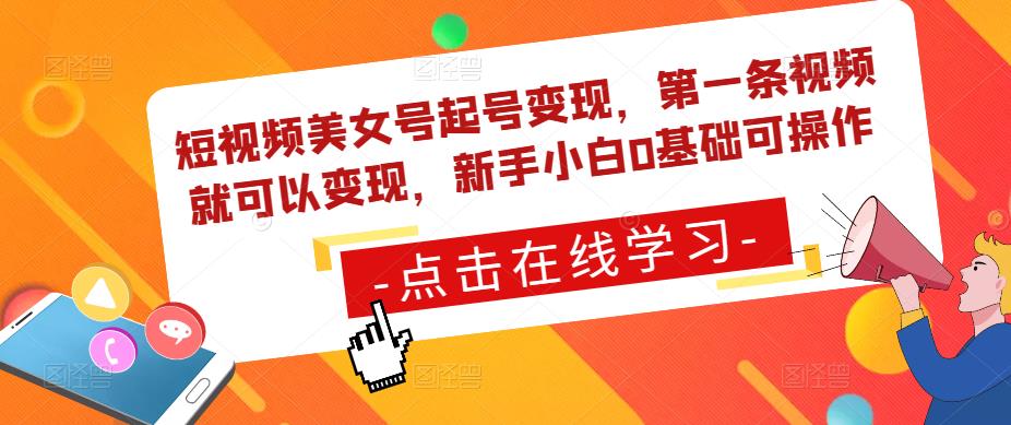 短视频美女号起号变现，第一条视频就可以变现，新手小白0基础可操作-赚钱驿站