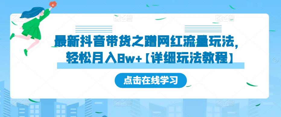 最新抖音带货之蹭网红流量玩法，轻松月入8w+【详细玩法教程】-赚钱驿站