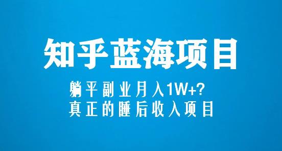 知乎蓝海玩法，躺平副业月入1W+，真正的睡后收入项目（6节视频课）-赚钱驿站