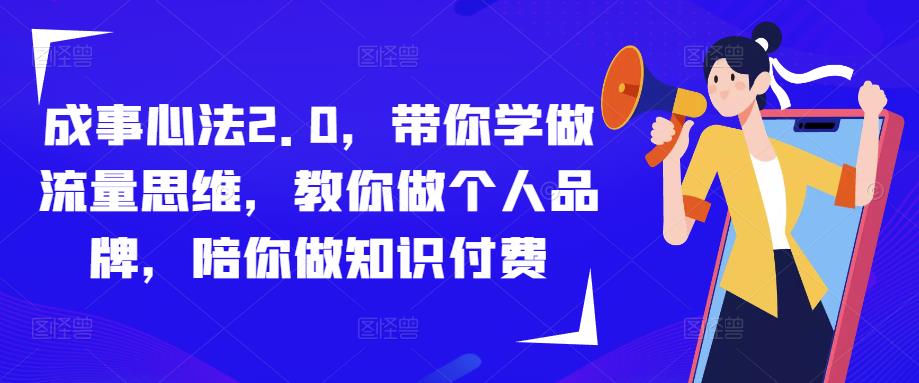 成事心法2.0，带你学做流量思维，教你做个人品牌，陪你做知识付费-赚钱驿站