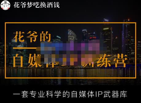 花爷的自媒体IP训练营【14期】,一套专业科学的自媒体IP武器库（更新2023年3月）-赚钱驿站