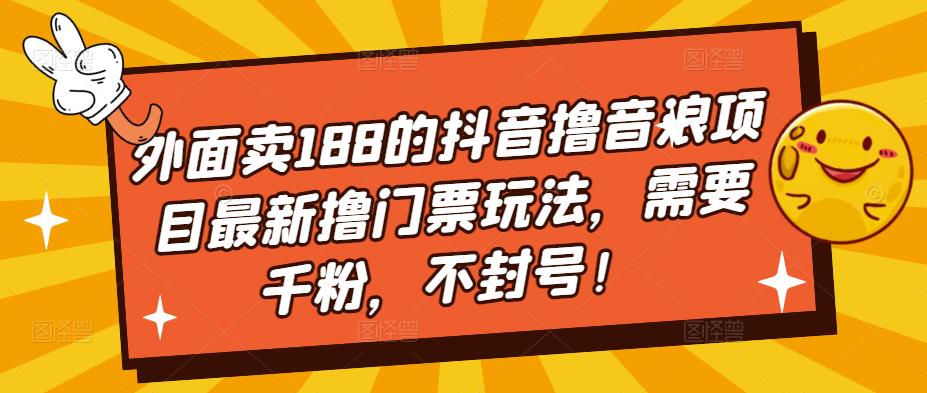 外面卖188的抖音撸音浪项目最新撸门票玩法，需要千粉，不封号！-赚钱驿站