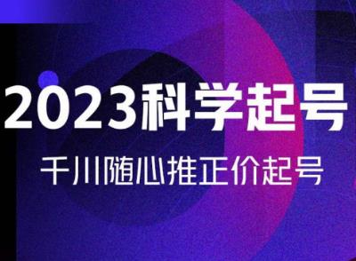 金龙2023科学起号，千川随心推投放实战课，千川随心推正价起号-赚钱驿站