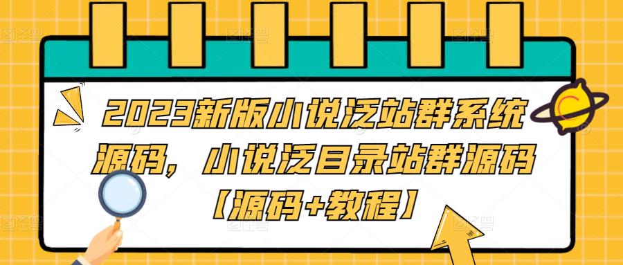 2023新版小说泛站群系统源码，小说泛目录站群源码【源码+教程】-赚钱驿站