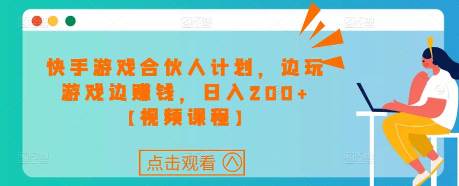 快手游戏合伙人计划项目，边玩游戏边赚钱，日入200+【视频课程】-赚钱驿站