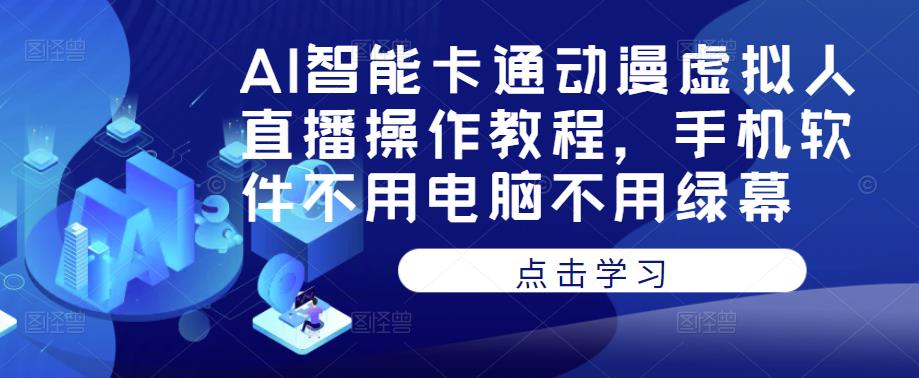 AI智能卡通动漫虚拟人直播操作教程，手机软件不用电脑不用绿幕-赚钱驿站