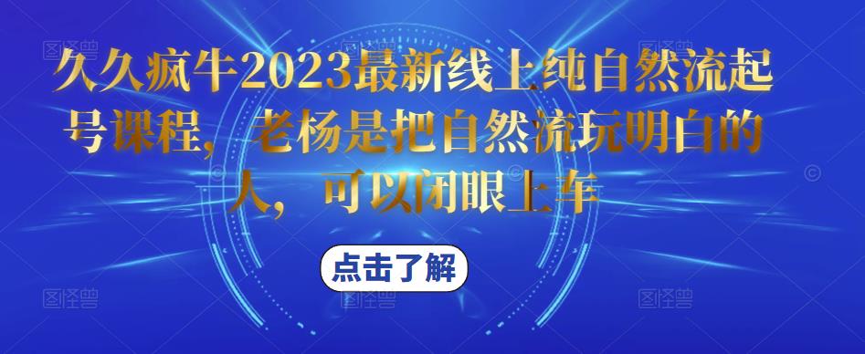 久久疯牛2023最新线上纯自然流起号课程，老杨是把自然流玩明白的人，可以闭眼上车-赚钱驿站