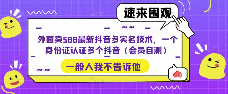 外面卖588最新抖音多实名技术，一个身份证认证多个抖音（会员自测）-赚钱驿站