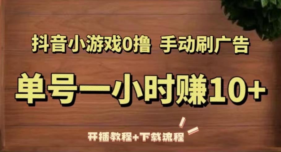 抖音小游戏0撸手动刷广告，单号一小时赚10+（开播教程+下载流程）-赚钱驿站