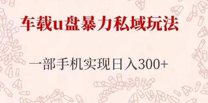 车载u盘暴力私域玩法，长期项目，仅需一部手机实现日入300+-赚钱驿站