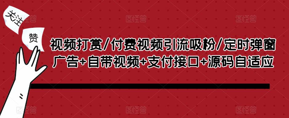 视频打赏/付费视频引流吸粉/定时弹窗广告+自带视频+支付接口+源码自适应-赚钱驿站