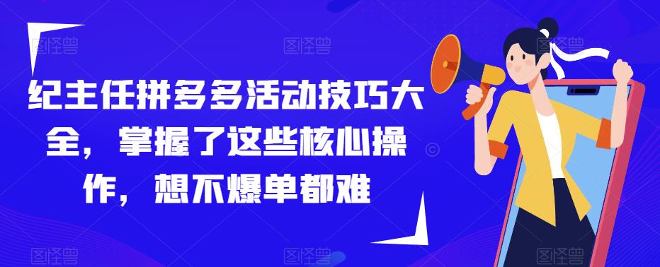 纪主任拼多多活动技巧大全，掌握了这些核心操作，想不爆单都难-赚钱驿站