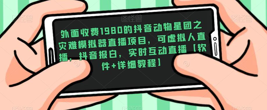 外面收费1980的抖音动物星团之灾难模拟器直播项目，可虚拟人直播，抖音报白，实时互动直播【软件+详细教程】-赚钱驿站