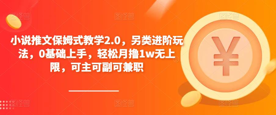 小说推文保姆式教学2.0，另类进阶玩法，0基础上手，轻松月撸1w无上限，可主可副可兼职-赚钱驿站