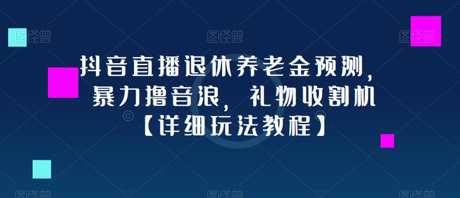 抖音直播退休养老金预测，暴力撸音浪，礼物收割机【详细玩法教程】-赚钱驿站