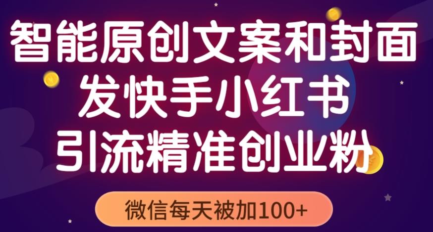 智能原创封面和创业文案，快手小红书引流精准创业粉，微信每天被加100+（揭秘）-赚钱驿站