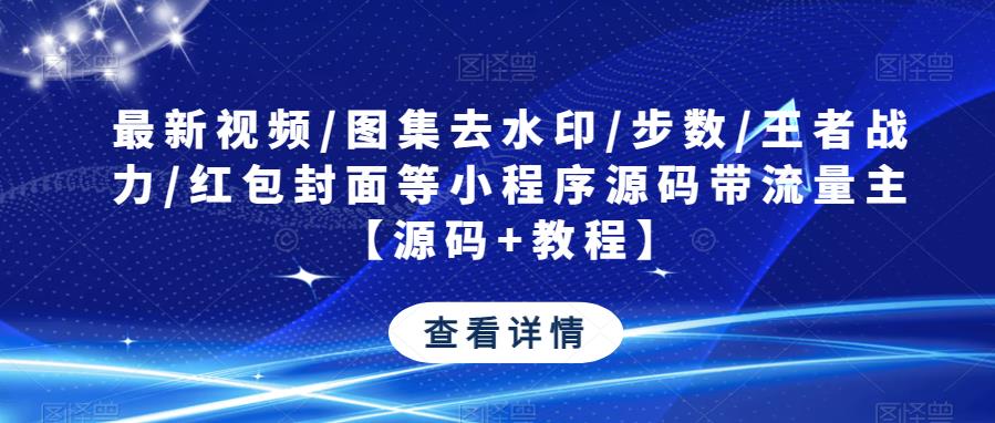 最新视频/图集去水印/步数/王者战力/红包封面等小程序源码带流量主【源码+教程】-赚钱驿站