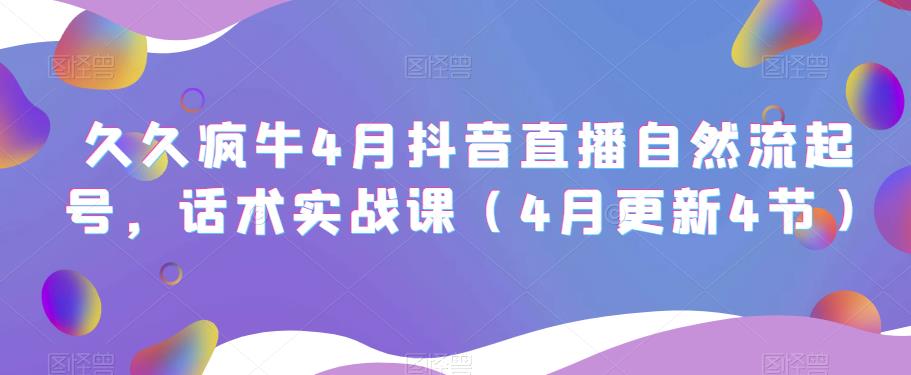 久久疯牛4月抖音直播纯自然流起号，话术实战课（4月更新4节）-赚钱驿站