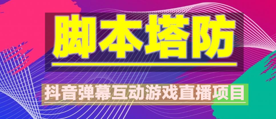 外面收费1980的抖音脚本塔防直播项目，可虚拟人直播，抖音报白，实时互动直播【软件+教程】-赚钱驿站