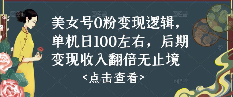 美女号0粉变现逻辑，单机日100左右，后期变现收入翻倍无止境-赚钱驿站