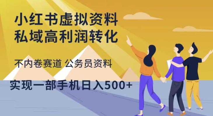 小红书虚拟资料私域高利润转化，不内卷赛道公务员资料，实现一部手机日入500+-赚钱驿站