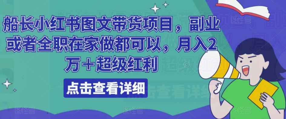 船长小红书图文带货项目，副业或者全职在家做都可以，月入2万＋超级红利-赚钱驿站