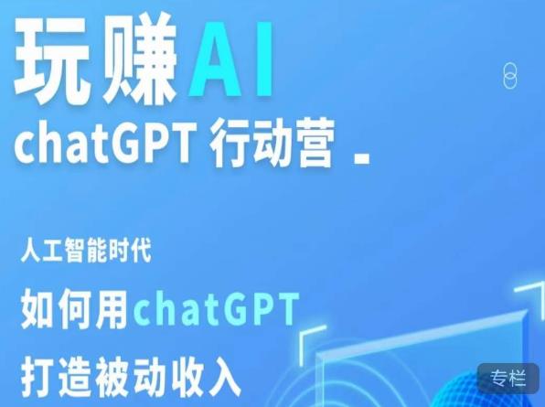 玩赚AI ChatGPT行动营，人工智能时代如何用ChatGPT打造被动收入-赚钱驿站