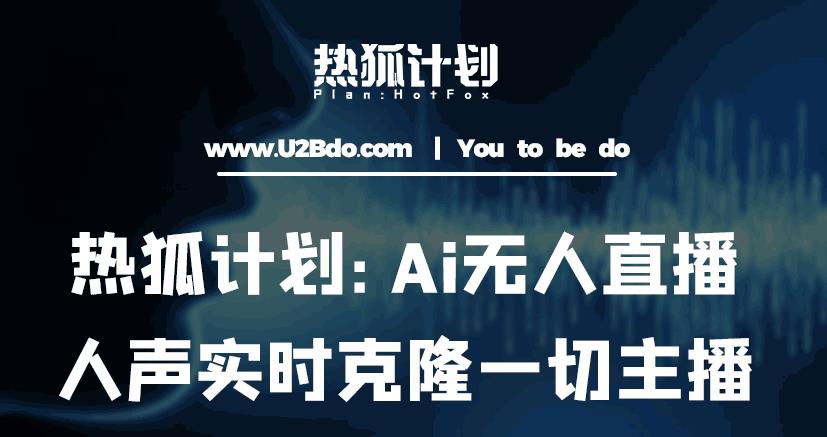 热狐计划：Ai无人直播实时克隆一切主播·无人直播新时代（包含所有使用到的软件）-赚钱驿站