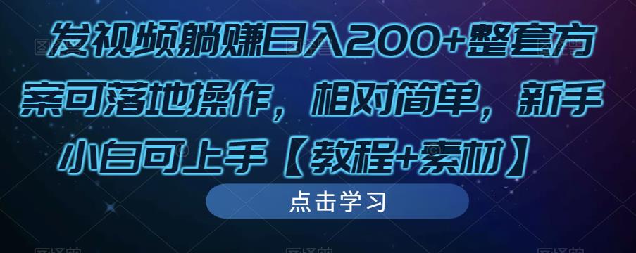 发视频躺赚日入200+整套方案可落地操作，相对简单，新手小白可上手【教程+素材】-赚钱驿站