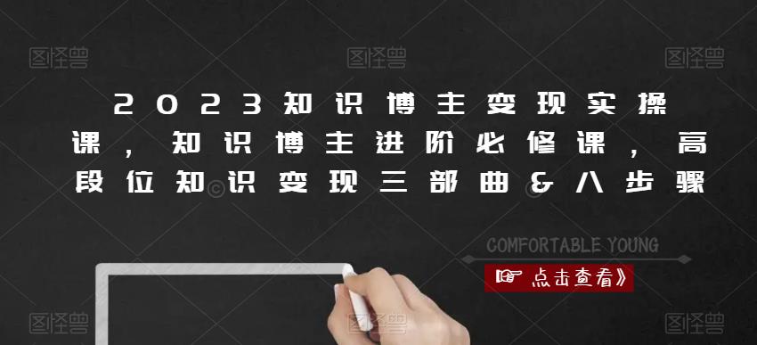 2023知识博主变现实操课，知识博主进阶必修课，高段位知识变现三部曲&八步骤-赚钱驿站