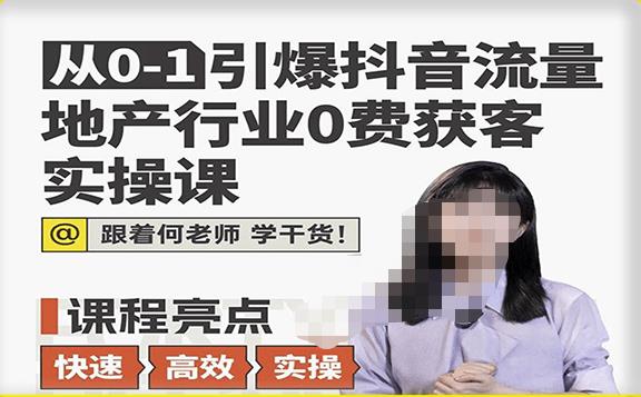 从0-1引爆抖音流量地产行业0费获客实操课，跟着地产人何老师，快速高效实操学干货-赚钱驿站