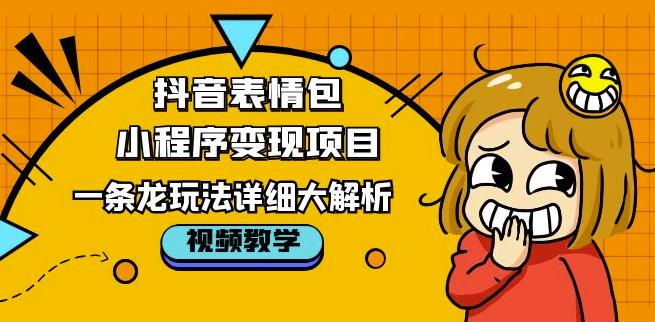 抖音表情包小程序变现项目，一条龙玩法详细大解析，视频版学习！-赚钱驿站