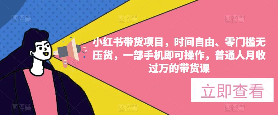 小红书带货项目，时间自由、零门槛无压货，一部手机即可操作，普通人月收过万的带货课-赚钱驿站