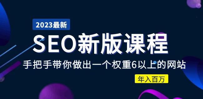 2023某大佬收费SEO新版课程：手把手带你做出一个权重6以上的网站，年入百万-赚钱驿站