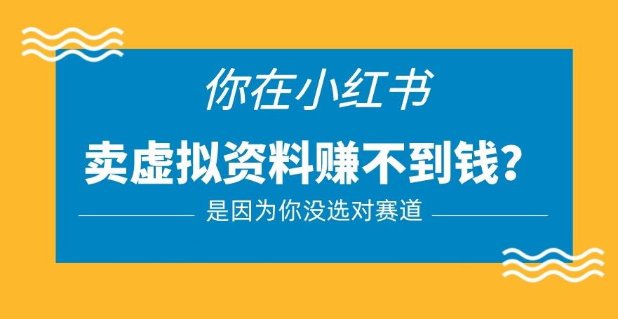 小红书卖虚拟资料的正确赛道，没有什么门槛，一部手机就可以操作【揭秘】-赚钱驿站