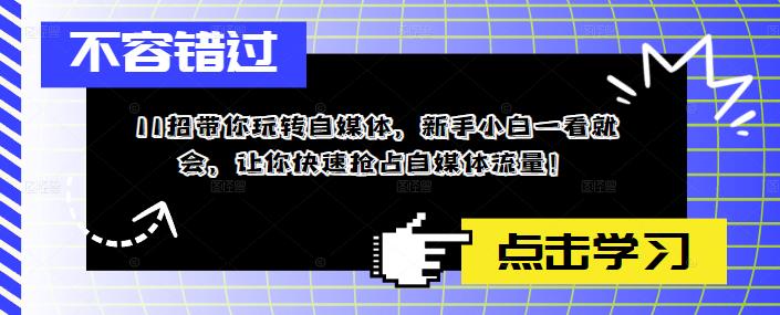 11招带你玩转自媒体，新手小白一看就会，让你快速抢占自媒体流量！-赚钱驿站