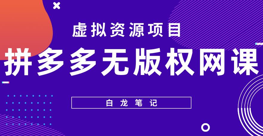 【白龙笔记】拼多多无版权网课项目，月入5000的长期项目，玩法详细拆解【揭秘】-赚钱驿站