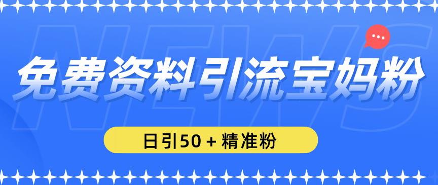 免费资料引流宝妈粉，日引50+精准粉【揭秘】-赚钱驿站