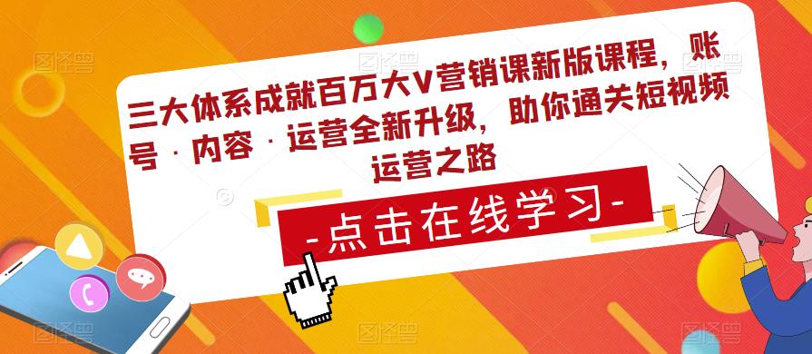 三大体系成就百万大V营销课新版课程，账号·内容·运营全新‭升‬级，助你‭通‬‭关短视‬‭频‬运营之路-赚钱驿站