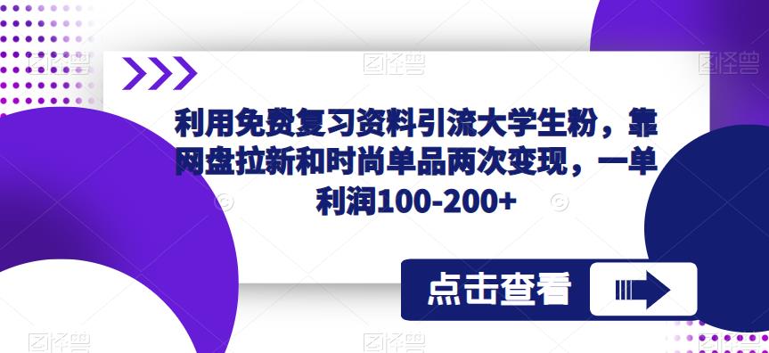 利用免费复习资料引流大学生粉，靠网盘拉新和时尚单品两次变现，一单利润100-200+-赚钱驿站