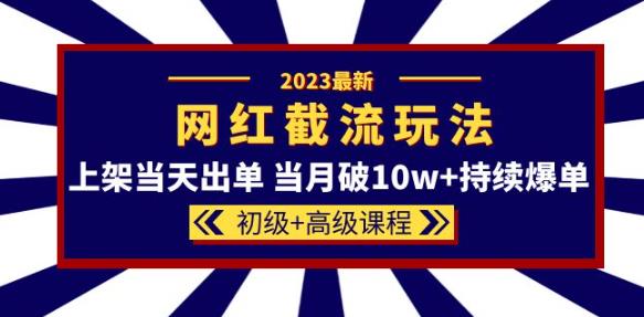 2023网红·同款截流玩法【初级+高级课程】上架当天出单当月破10w+持续爆单-赚钱驿站