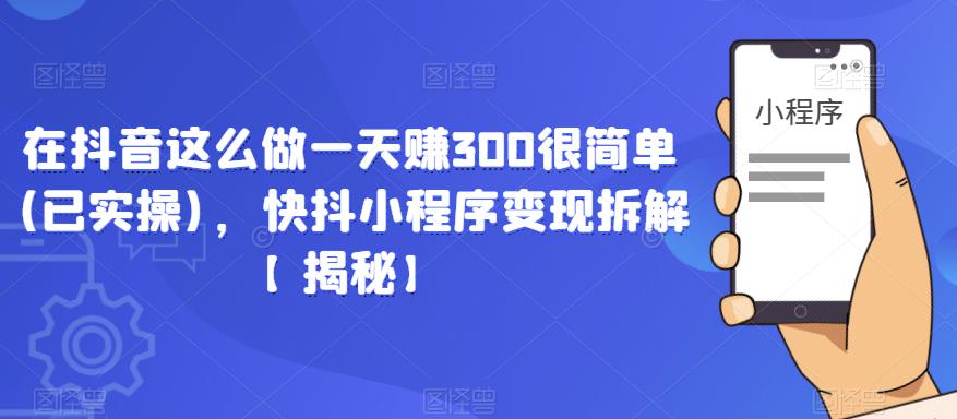 在抖音这么做一天赚300很简单(已实操)，快抖小程序变现拆解【揭秘】-赚钱驿站