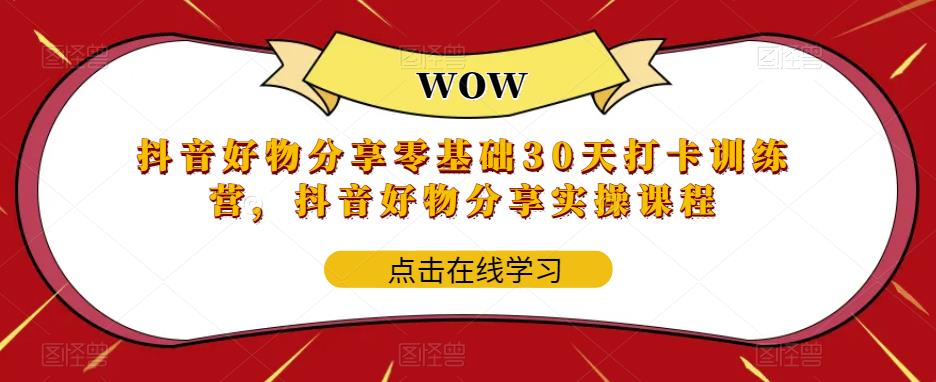 抖音好物分享零基础30天打卡训练营，抖音好物分享实操课程-赚钱驿站